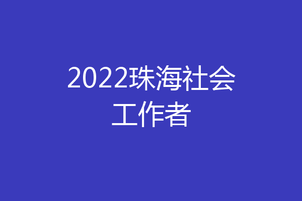 2022珠海社会工作者