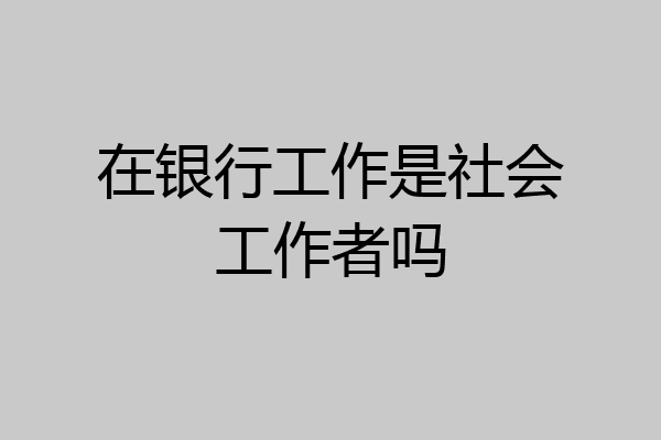 在银行工作是社会工作者吗