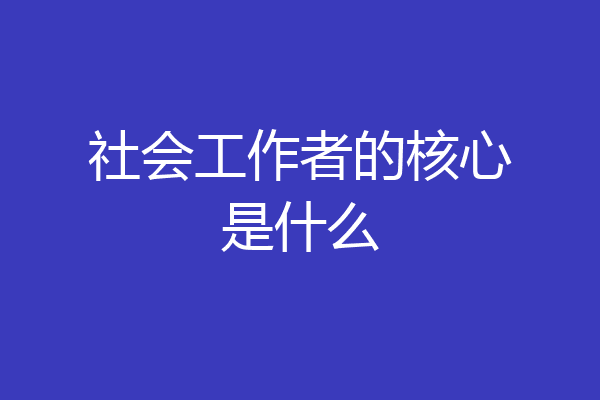 社会工作者的核心是什么