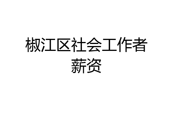 椒江区社会工作者薪资