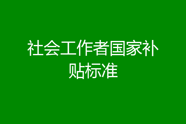 社会工作者国家补贴标准