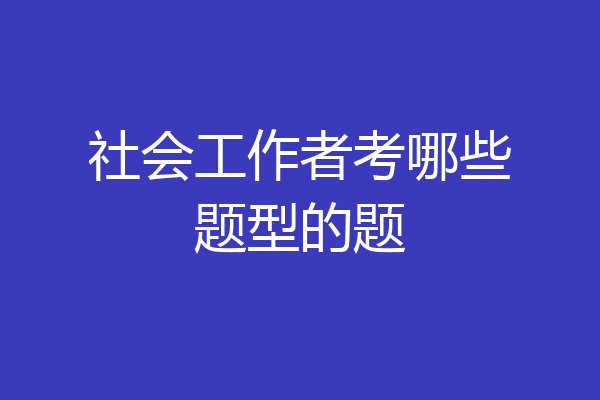 社会工作者考哪些题型的题