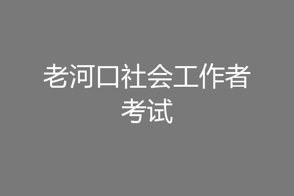 老河口社会工作者考试