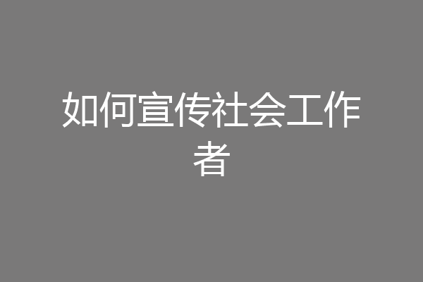 如何宣传社会工作者