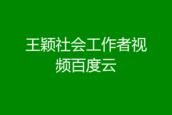 王颖社会工作者视频百度云