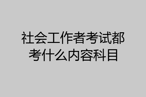社会工作者考试都考什么内容科目