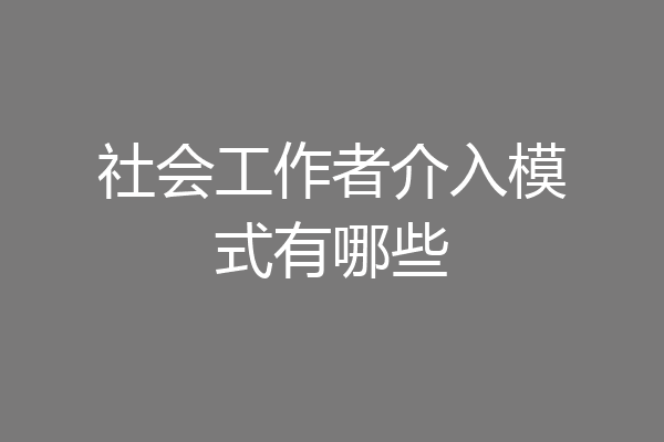 社会工作者介入模式有哪些