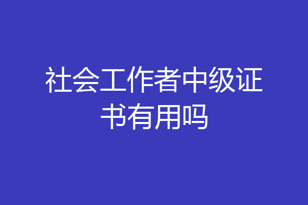 社会工作者中级证书有用吗