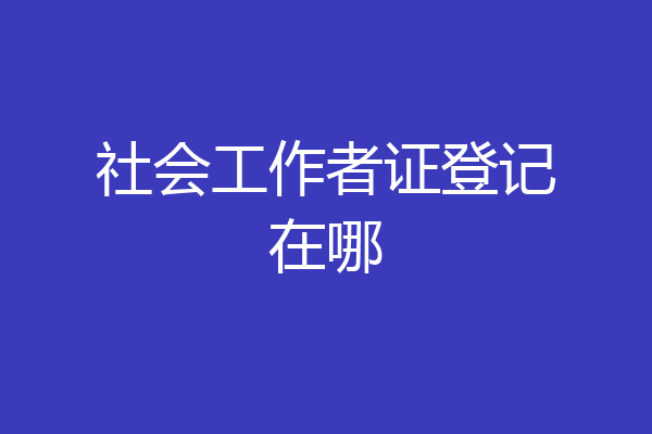 社会工作者证登记在哪