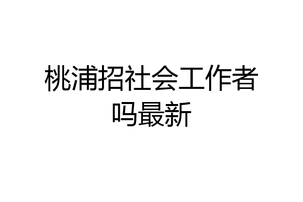 桃浦招社会工作者吗最新