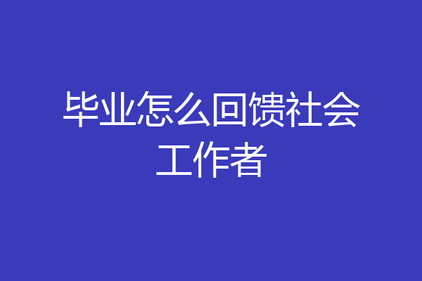 毕业怎么回馈社会工作者