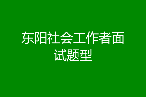 东阳社会工作者面试题型