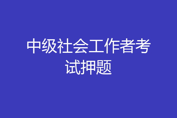 中级社会工作者考试押题