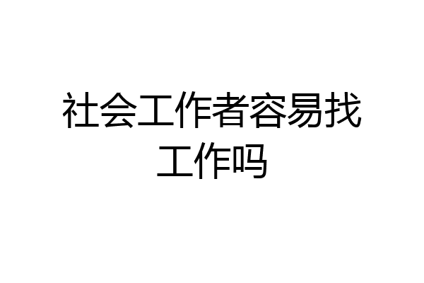 社会工作者容易找工作吗