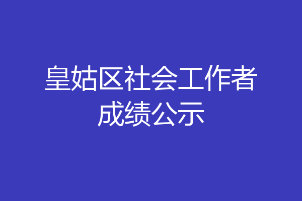 皇姑区社会工作者成绩公示