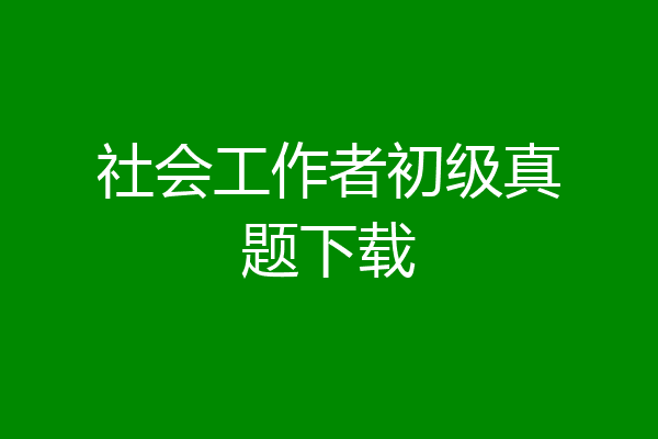 社会工作者初级真题下载