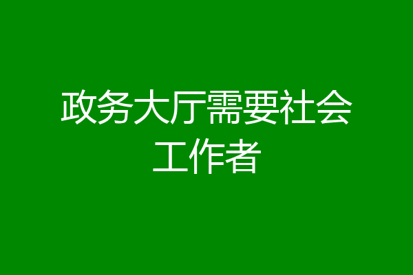 政务大厅需要社会工作者