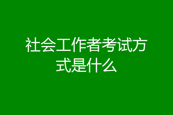 社会工作者考试方式是什么