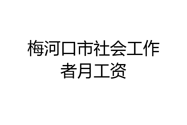 梅河口市社会工作者月工资