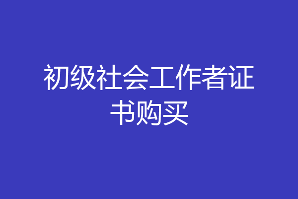 初级社会工作者证书购买