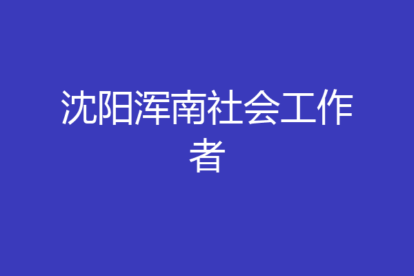 沈阳浑南社会工作者