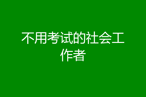不用考试的社会工作者