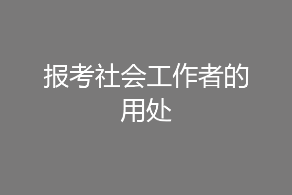 报考社会工作者的用处