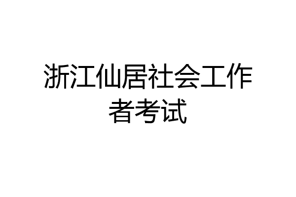 浙江仙居社会工作者考试