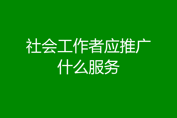 社会工作者应推广什么服务