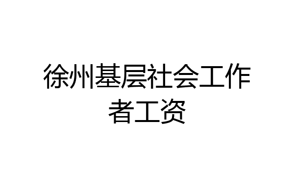 徐州基层社会工作者工资