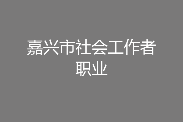 嘉兴市社会工作者职业