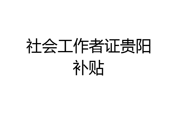 社会工作者证贵阳补贴