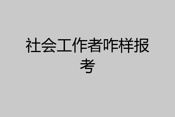 社会工作者咋样报考