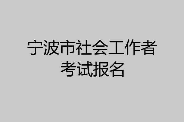 宁波市社会工作者考试报名