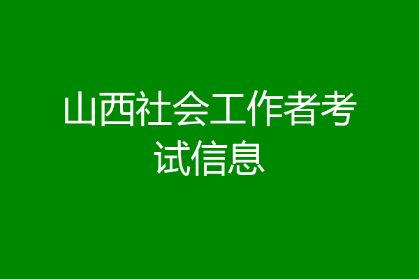 山西社会工作者考试信息