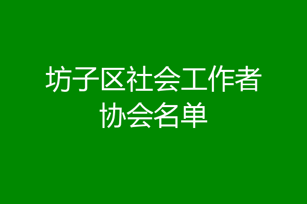 坊子区社会工作者协会名单