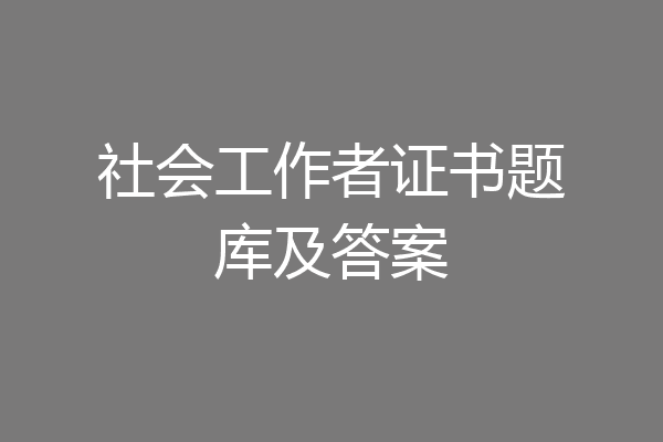 社会工作者证书题库及答案