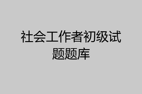社会工作者初级试题题库