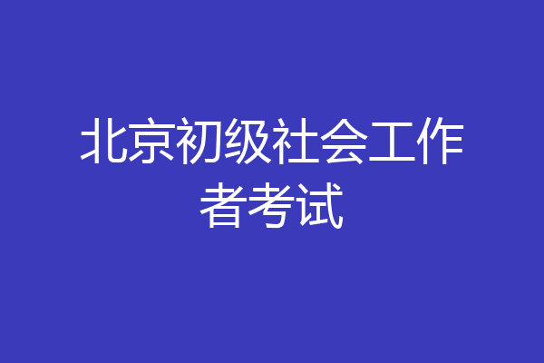 北京初级社会工作者考试