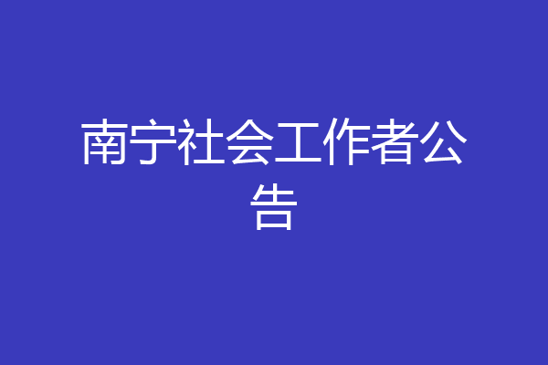 南宁社会工作者公告