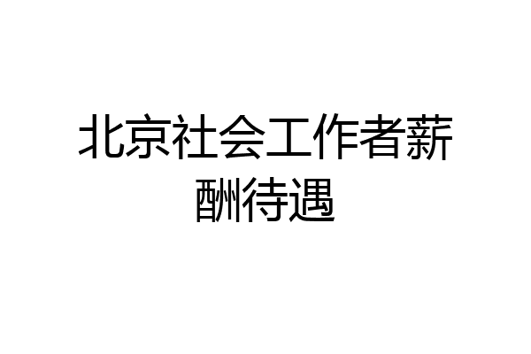 北京社会工作者薪酬待遇