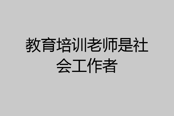 教育培训老师是社会工作者