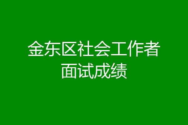 金东区社会工作者面试成绩