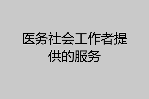 医务社会工作者提供的服务