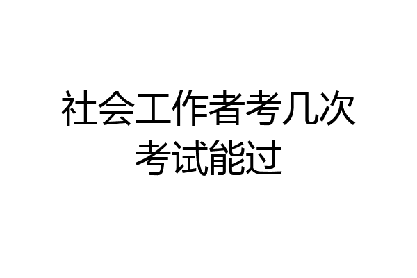 社会工作者考几次考试能过