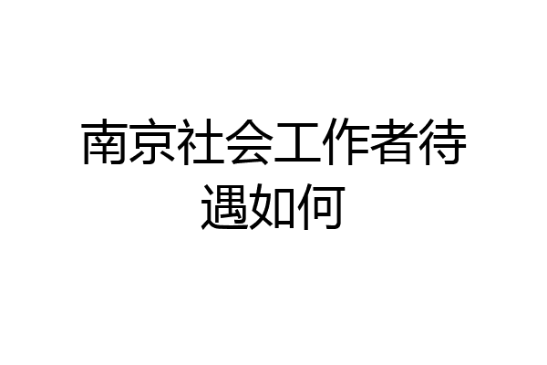 南京社会工作者待遇如何