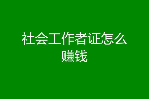 社会工作者证怎么赚钱