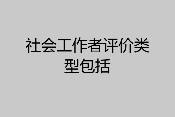 社会工作者评价类型包括