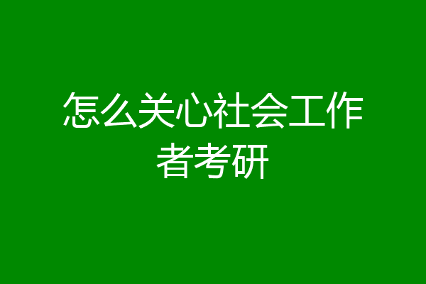 怎么关心社会工作者考研