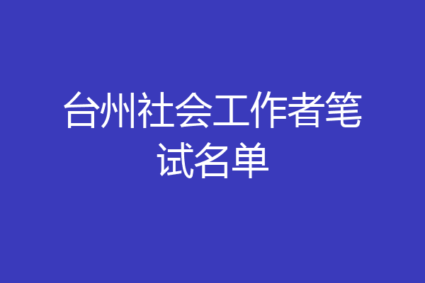 台州社会工作者笔试名单